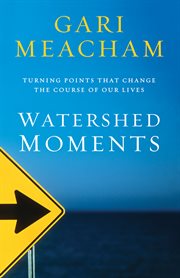 Watershed moments : turning points that change the course of our lives cover image