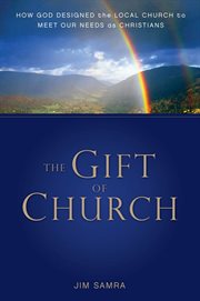 The gift of church. How God Designed the Local Church to Meet Our Needs as Christians cover image