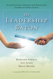 The leadership baton : an intentional strategy for developing leaders in your church cover image