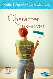 Character makeover : 40 days with a life coach to create the best you cover image