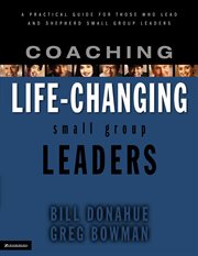 Coaching life-changing small group leaders. A Practical Guide for Those Who Lead and Shepherd Small Group Leaders cover image