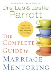 The complete guide to marriage mentoring : connecting couples to build better marriages cover image