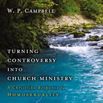 Turning controversy into church ministry: a Christlike response to homosexuality cover image
