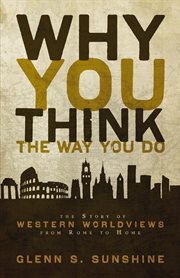 Why you think the way you do : the story of western worldviews from rome to home cover image