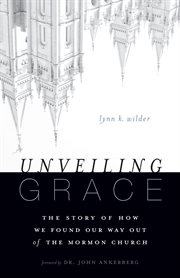 Unveiling grace : the story of how we found our way out of the Mormon Church cover image