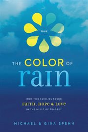 The color of rain : how two families found faith, hope, and love in the midst of tragedy cover image