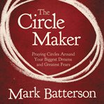 The circle maker: praying circles around your biggest dreams and greatest fears cover image