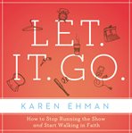 Let it go: how to stop running the show and start walking in faith cover image