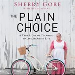The plain choice : a true story of choosing to live an Amish life cover image