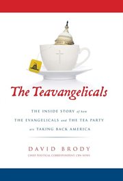 The teavangelicals. The Inside Story of How the Evangelicals and the Tea Party are Taking Back America cover image