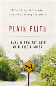 Plain faith : a true story of tragedy, loss, and leaving the Amish cover image
