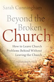Beyond the broken church. How to Leave Church Problems Behind Without Leaving the Church cover image