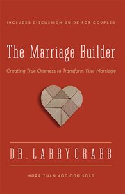The marriage builder : creating true oneness to transform your marriage cover image
