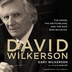 David Wilkerson: the cross, the switchblade, and the man who believed cover image