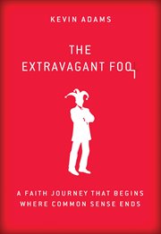 The Extravagant Fool : A Faith Journey That Begins Where Common Sense Ends cover image