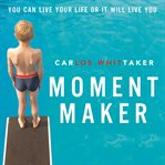 Moment maker: you can live your life or it will live you cover image
