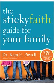 The sticky faith guide for your family : over 100 practical and tested ideas to build lasting faith in kids cover image