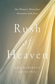 Rush of Heaven : One Woman's Miraculous Encounter with Jesus cover image
