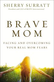 Brave mom : facing and overcoming your real mom fears cover image