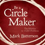 Be a circle maker : the solution to 10,000 problems cover image