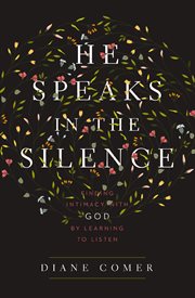 He speaks in the silence : finding intimacy with God by learning to listen cover image