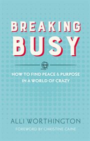 Breaking busy : how to find peace & purpose in a world of crazy cover image