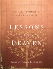 Lessons on the way to heaven : what my father taught me cover image