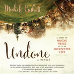 Undone: a memoir : a story of making peace with an unexpected life cover image