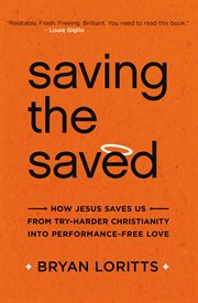 Saving the saved : how Jesus saves us from try-harder Christianity into performance-free love cover image