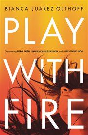Play with fire : discovering fierce faith, unquenchable passion, and a life-giving God cover image