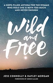 Wild and free : a hope-filled anthem for the woman who feels she is both too much and never enough cover image