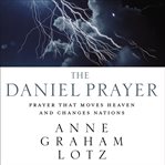 The Daniel prayer : prayer that moves heaven and changes nations cover image