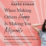When Making Others Happy Is Making You Miserable : How to Break the Pattern of People Pleasing and Confidently Live Your Life cover image