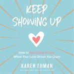 Keep showing up. How to Stay Crazy in Love When Your Love Drives You Crazy cover image