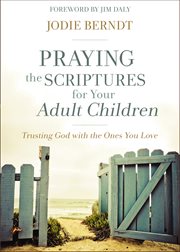 Praying the Scriptures for Your Adult Children : Trusting God with the Ones You Love cover image