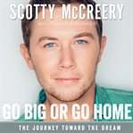Go big or go home : the journey toward the dream cover image