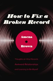 How to fix a broken record : thoughts on vinyl records, awkward relationships, and learning to me myself cover image