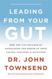 Leading from your gut : how great leaders succeed by harnessing the power of their values, thoughts, emotions, relationships, and transformation cover image