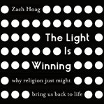 The Light is winning : why religion just might bring us back to life cover image