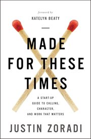 Made for these times. A Start-Up Guide to Calling, Character, and Work That Matters cover image