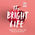 The bright life : 40 invitations to reclaim your energy for the full life cover image
