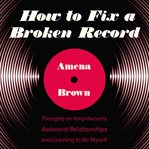 How to fix a broken record : thoughts on vinyl records, awkward relationships, and learning to be myself cover image