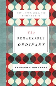 The remarkable ordinary : how to stop, look, and listen to life cover image
