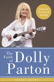 The faith of dolly parton. Lessons from Her Life to Lift Your Heart cover image