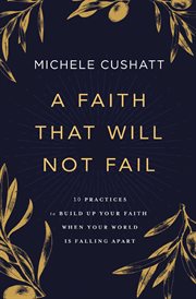 A faith that will not fail : 10 practices to build up your faith when your owrld is falling apart cover image