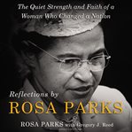 Reflections by Rosa Parks : the quiet strength and faith of a woman who changed a nation cover image