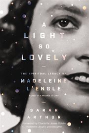 A light so lovely : the spiritual legacy of Madeleine L'Engle, author of A wrinkle in time cover image