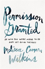 Permission granted : be who you were made to be and let go of the rest cover image