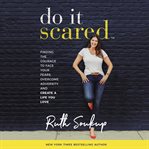 Do It Scared : Finding the Courage to Face Your Fears, Overcome Adversity, and Create a Life You Love cover image