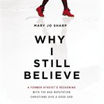 Why I still believe : a former atheist's reckoning with the bad reputation Christians give a good God cover image